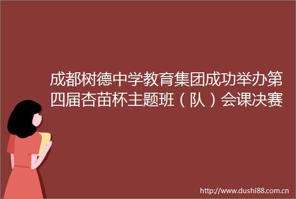 成都树德中学教育集团成功举办第四届杏苗杯主题班（队）会课决赛