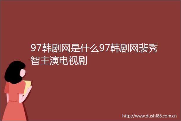 97韩剧网是什么97韩剧网裴秀智主演电视剧