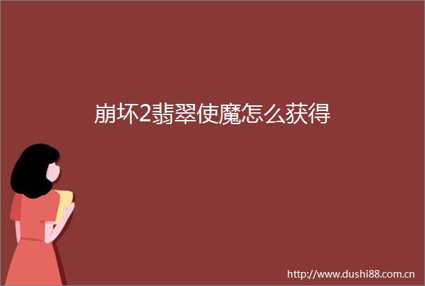 崩坏2翡翠使魔怎么获得