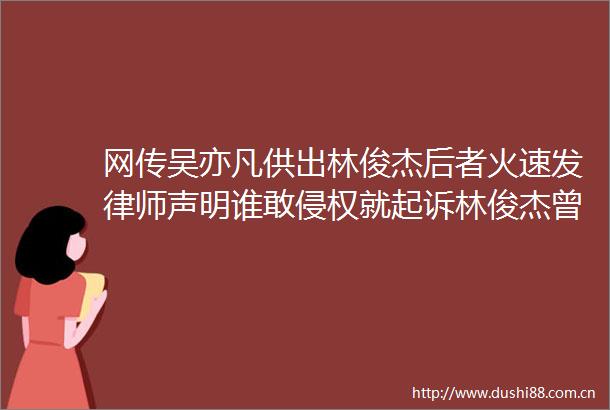 网传吴亦凡供出林俊杰后者火速发律师声明谁敢就起诉林俊杰曾担任北京奥运火炬手是狂热体育迷