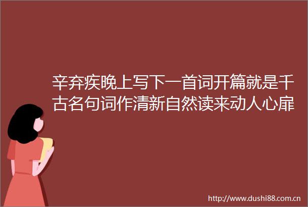 辛弃疾晚上写下一首词开篇就是千古名句词作清新自然读来动人心扉