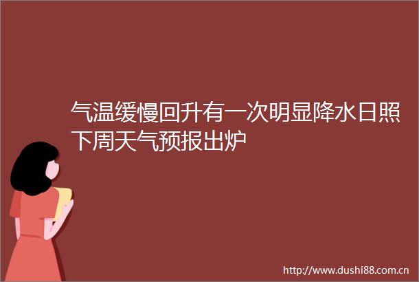 气温缓慢回升有一次明显降水日照下周天气预报出炉