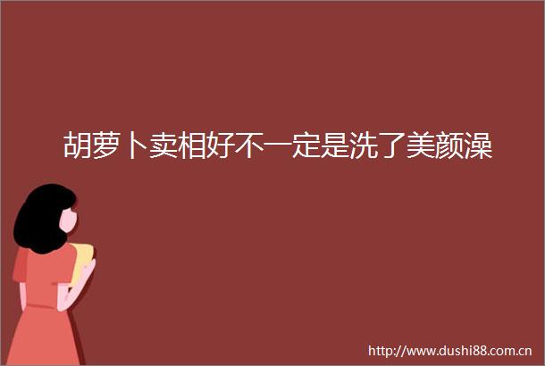 胡萝卜卖相好不一定是洗了美颜澡