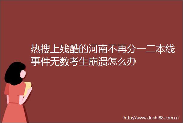 热搜上残酷的河南不再分一二本线无数考生崩溃怎么办