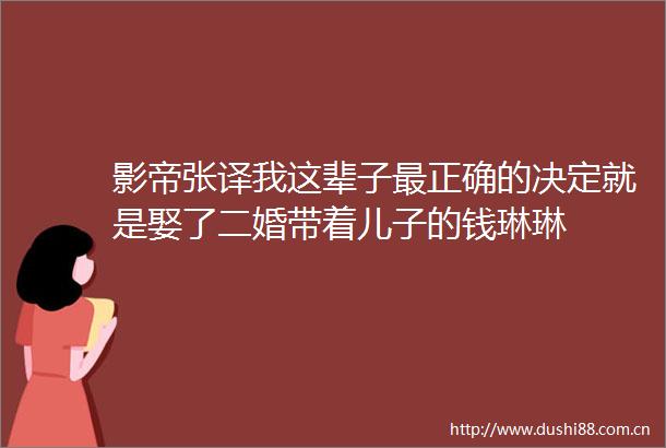 影帝张译我这辈子最正确的决定就是娶了二婚带着儿子的钱琳琳