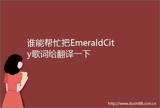 谁能帮忙把EmeraldCity歌词给翻译一下