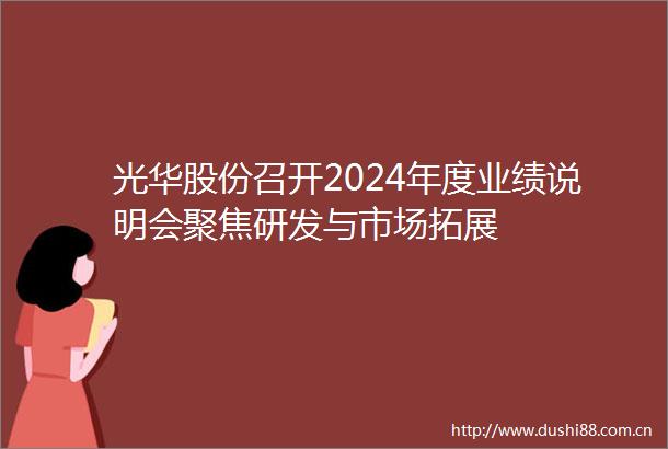 光华股份召开2024年度业绩说明会聚焦研发与市场拓展