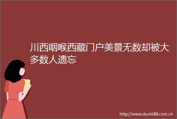 川西咽喉西藏门户美景无数却被大多数人遗忘