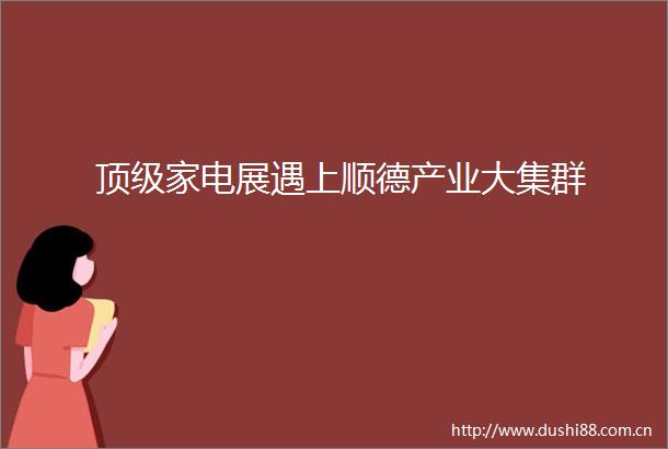 顶级家电展遇上顺德产业大集群