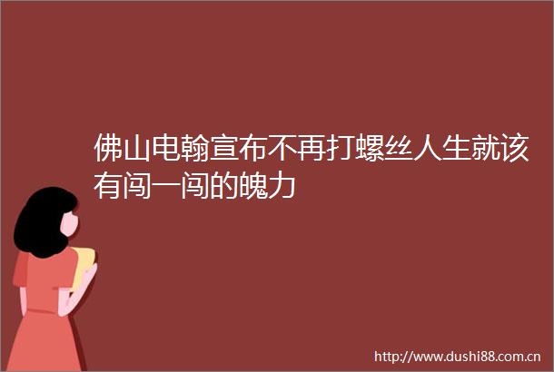 佛山电翰宣布不再打螺丝人生就该有闯一闯的魄力