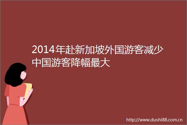 2014年赴新加坡外国游客减少游客降幅最大