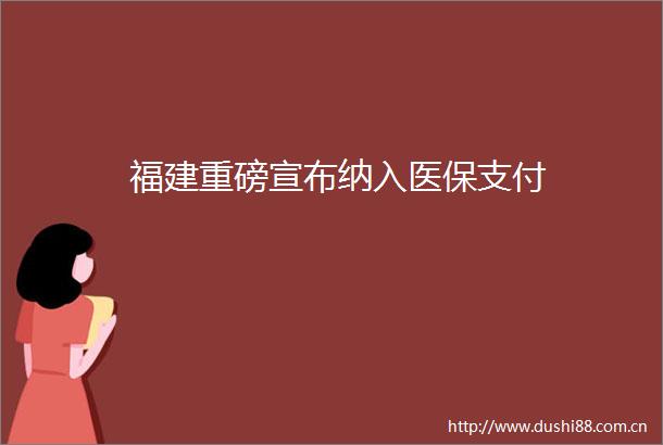 福建重磅宣布纳入医保支付