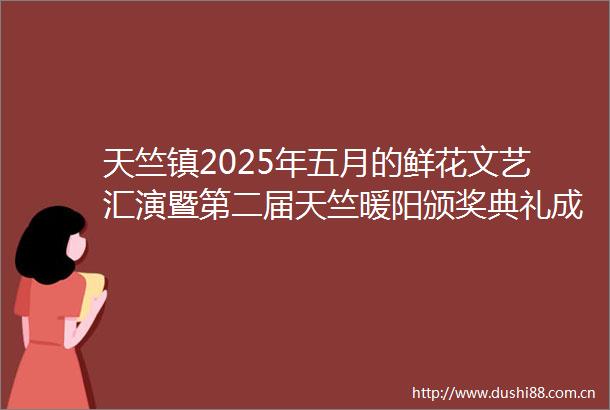 天竺镇2025年五月的鲜花文艺汇演暨第二届天竺暖阳颁奖典礼成功举办