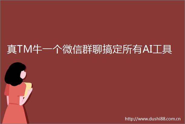 真TM牛一个微信群聊搞定所有AI工具