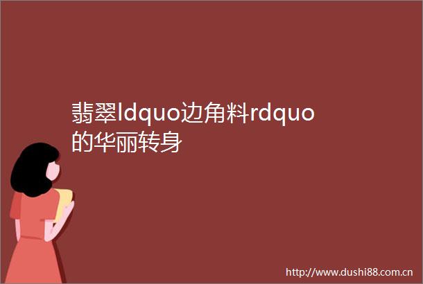 翡翠ldquo边角料rdquo的华丽转身