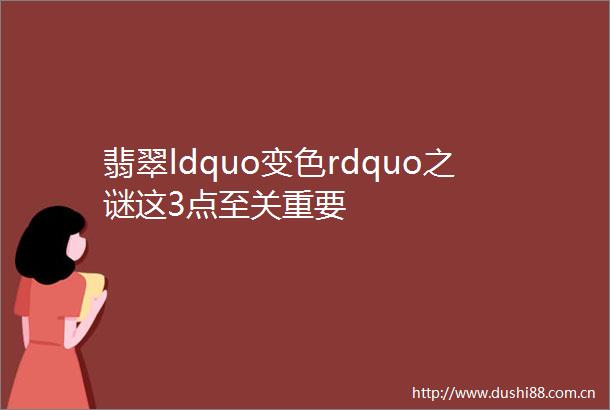 翡翠ldquo变色rdquo之谜这3点至关重要
