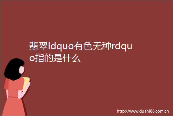 翡翠ldquo有色无种rdquo指的是什么