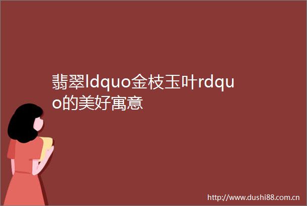 翡翠ldquo金枝玉叶rdquo的美好寓意