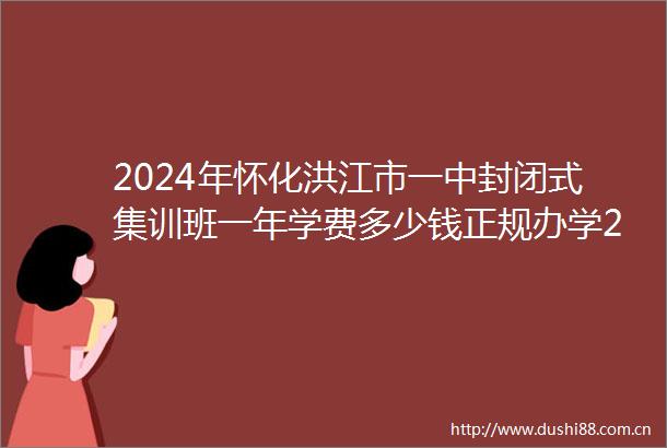 2024年怀化洪江市一中封闭式集训班一年学费多少钱正规办学2024top一中封闭式集训班排名一览