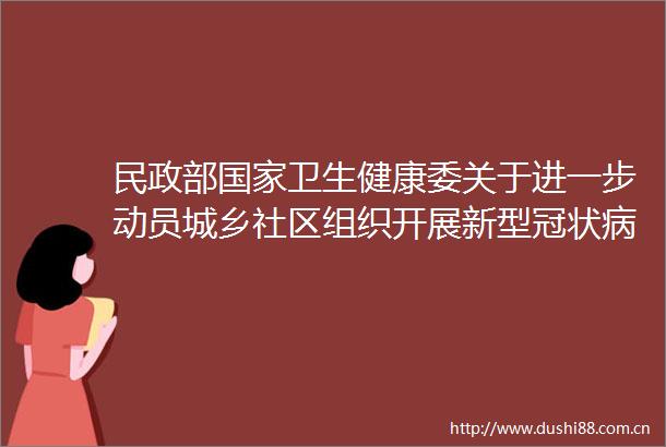 民政部卫生健康委关于进一步动员城乡社区组织开展新型冠状病毒感染的肺炎疫情防控工作的紧急通知