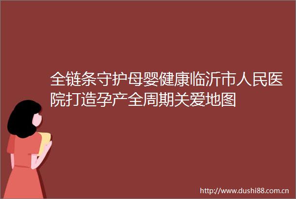 全链条守护母婴健康临沂市医院打造孕产全周期关爱地图