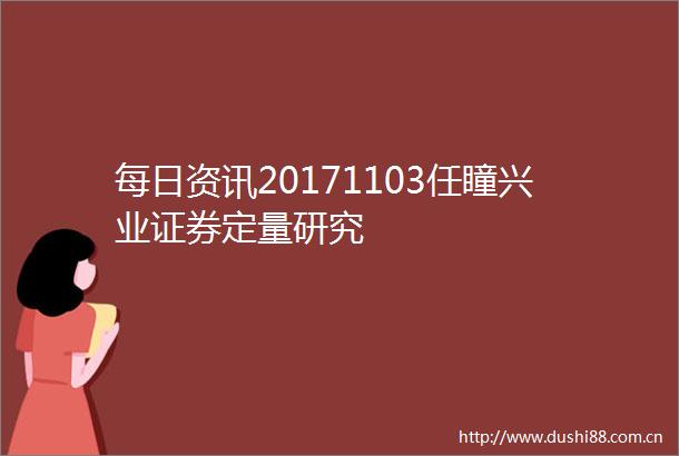 每日资讯20171103任瞳兴业证券定量研究