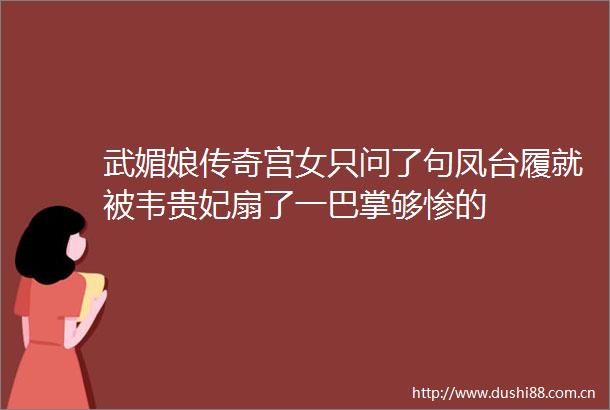 武媚娘传奇宫女只问了句凤台履就被韦贵妃扇了一巴掌够惨的