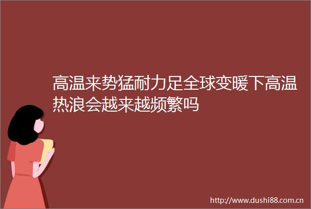 高温来势猛耐力足全球变暖下高温热浪会越来越频繁吗
