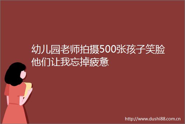 幼儿园老师拍摄500张孩子笑脸他们让我忘掉疲惫