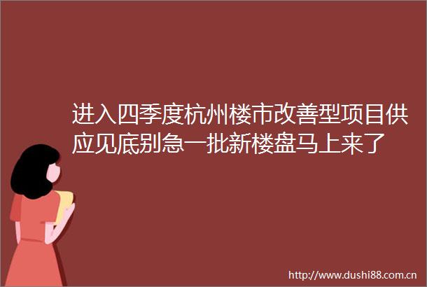 进入四季度杭州楼市改善型项目供应见底别急一批新楼盘马上来了
