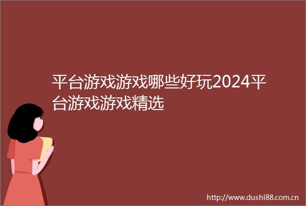 平台游戏游戏哪些好玩2024平台游戏游戏精选