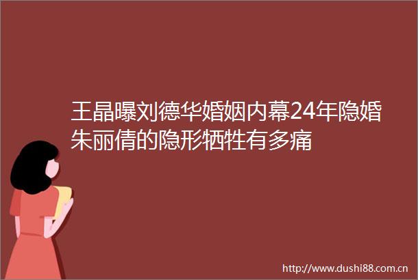 王晶曝刘德华婚姻24年隐婚朱丽倩的隐形牺牲有多痛