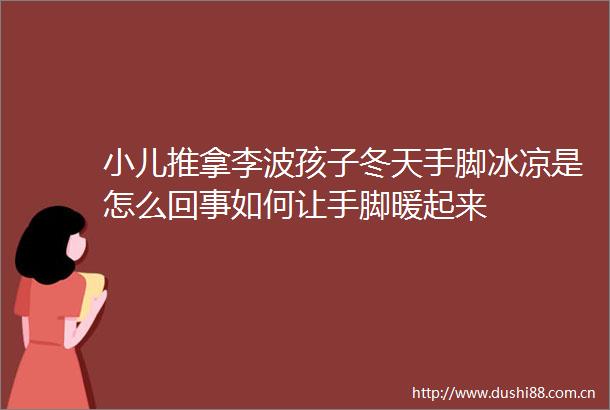 小儿推拿李波孩子冬天手脚冰凉是怎么回事如何让手脚暖起来