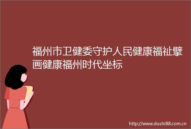 福州市卫健委守护健康福祉擘画健康福州时代坐标