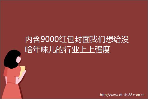 内含9000红包封面我们想给没啥年味儿的行业上上强度