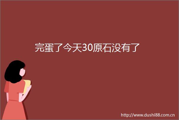 完蛋了今天30原石没有了