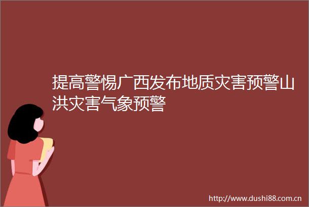 提高警惕广西发布地质灾害预警山洪灾害气象预警