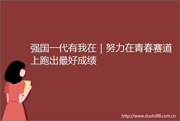 强国一代有我在｜努力在青春赛道上跑出最好成绩