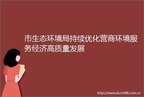 市生态环境局持续优化营商环境服务经济高质量发展