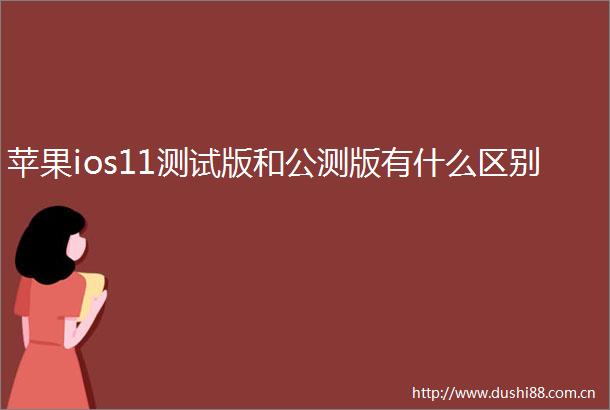 苹果ios11测试版和公测版有什么区别
