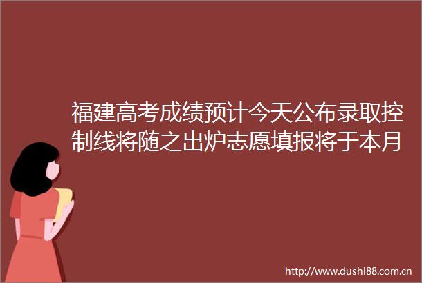 福建高考成绩预计今天公布录取控制线将随之出炉志愿填报将于本月30日启动
