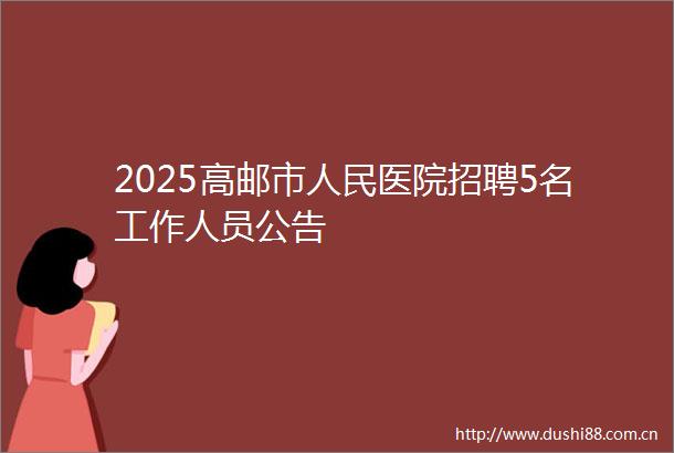 2025高邮市医院招聘5名工作人员公告