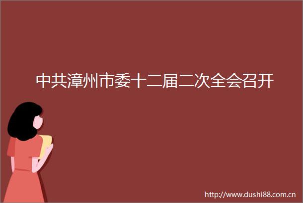 漳州市委十二届二次全会召开