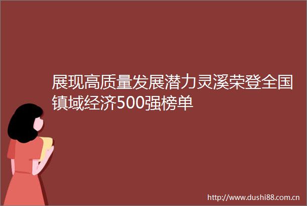 展现高质量发展潜力灵溪荣登全国镇域经济500强榜单