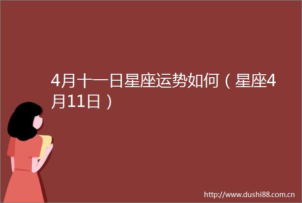 4月十一日星座运势如何（星座4月11日）