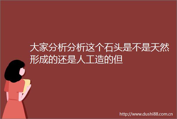 大家分析分析这个石头是不是天然形成的还是人工造的但