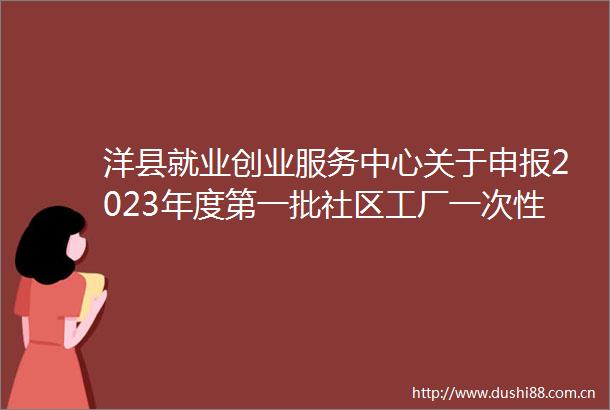 洋县就业创业服务中心关于申报2023年度第一批社区工厂一次性岗位补贴情况的公示