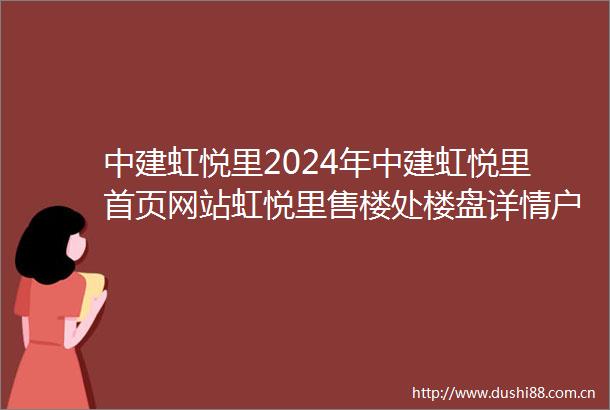 中建虹悦里2024年中建虹悦里首页网站虹悦里售楼处楼盘详情户型小区配套