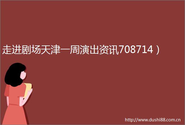 走进剧场天津一周演出资讯708714）