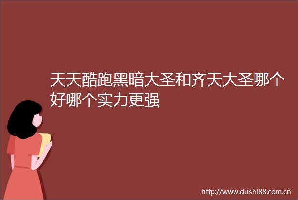 天天酷跑黑暗大圣和齐天大圣哪个好哪个实力更强